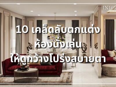 10 เคล็ดลับตกแต่งห้องนั่งเล่นให้ดูกว้างโปร่งสบายตา by IN101Design